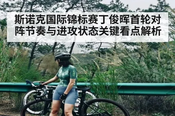 斯诺克国际锦标赛丁俊晖首轮对阵节奏与进攻状态关键看点解析
